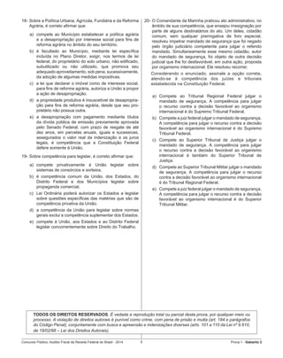 Concurso Público: Auditor-Fiscal da Receita Federal do Brasil - 2014 5 Prova 1 - Gabarito 2   
18-	Sobre a Política Urbana, Agrícola, Fundiária e da Reforma
Agrária, é correto afirmar que:
a)	 compete ao Município estabelecer a política agrária
e a desapropriação por interesse social para fins de
reforma agrária no âmbito do seu território.
b)	 é facultado ao Município, mediante lei específica
incluída no Plano Diretor, exigir, nos termos de lei
federal, do proprietário do solo urbano, não edificado,
subutilizado ou não utilizado, que promova seu
adequado aproveitamento, sob pena, sucessivamente,
da adoção de algumas medidas impositivas.
c)  a lei que declarar o imóvel como de interesse social,
para fins de reforma agrária, autoriza a União a propor
a ação de desapropriação.
d)	 a propriedade produtiva é insuscetível de desapropria-
ção para fins de reforma agrária, desde que seu pro-
prietário não possua outra.
e)	 a desapropriação com pagamento mediante títulos
da dívida pública de emissão previamente aprovada
pelo Senado Federal, com prazo de resgate de até
dez anos, em parcelas anuais, iguais e sucessivas,
assegurados o valor real da indenização e os juros
legais, é competência que a Constituição Federal
defere somente à União.
19-	Sobre competência para legislar, é correto afirmar que:
a)	 compete privativamente à União legislar sobre
sistemas de consórcios e sorteios.
b)	 é competência comum da União, dos Estados, do
Distrito Federal e dos Municípios legislar sobre
propaganda comercial.
c)	 Lei Ordinária poderá autorizar os Estados a legislar
sobre questões específicas das matérias que são de
competência privativa da União.
d)	 a competência da União para legislar sobre normas
gerais exclui a competência suplementar dos Estados.
e)	 compete à União, aos Estados e ao Distrito Federal
legislar concorrentemente sobre Direito do Trabalho.
20-	O Comandante da Marinha praticou ato administrativo, no
âmbito de sua competência, que ensejou irresignação por
parte de alguns destinatários do ato. Um deles, cidadão
comum, sem qualquer prerrogativa de foro especial,
resolveu impetrar mandado de segurança que foi negado
pelo órgão judiciário competente para julgar o referido
mandado. Simultaneamente esse mesmo cidadão, autor
do mandado de segurança, foi objeto de outra decisão
judicial que lhe foi desfavorável, em outra ação, proposta
por organismo internacional. Ele resolveu recorrer.
Considerando o enunciado, assinale a opção correta,
atendo-se à competência dos juízes e tribunais
estabelecida na Constituição Federal.
a)	 Compete ao Tribunal Regional Federal julgar o
mandado de segurança. A competência para julgar
o recurso contra a decisão favorável ao organismo
internacional é do Supremo Tribunal Federal.
b)	 Compete a juiz federal julgar o mandado de segurança.
A competência para julgar o recurso contra a decisão
favorável ao organismo internacional é do Supremo
Tribunal Federal.
c)	 Compete ao Superior Tribunal de Justiça julgar o
mandado de segurança. A competência para julgar
o recurso contra a decisão favorável ao organismo
internacional é também do Superior Tribunal de
Justiça.
d)	 Compete ao Superior Tribunal Militar julgar o mandado
de segurança. A competência para julgar o recurso
contra a decisão favorável ao organismo internacional
é do Tribunal Regional Federal.
e)	 Compete a juiz federal julgar o mandado de segurança.
A competência para julgar o recurso contra a decisão
favorável ao organismo internacional é do Superior
Tribunal Militar.
TODOS OS DIREITOS RESERVADOS. É vedada a reprodução total ou parcial desta prova, por qualquer meio ou
processo. A violação de direitos autorais é punível como crime, com pena de prisão e multa (art. 184 e parágrafos
do Código Penal), conjuntamente com busca e apreensão e indenizações diversas (arts. 101 a 110 da Lei nº 9.610,
de 19/02/98 – Lei dos Direitos Autorais).
 