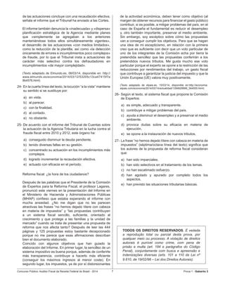 Concurso Público: Auditor-Fiscal da Receita Federal do Brasil - 2014 7 Prova 1 - Gabarito 2   
de las actuaciones concluye con una recaudación efectiva,
señala el informe que el Tribunal ha enviado a las Cortes.
El informe también denuncia la «inadecuada» y «dispersa»
planificación estratégica de la Agencia mediante planes
que «simplemente se agregaban a los anteriores
manteniéndose todos ellos simultáneamente vigentes»,
el desarrollo de las actuaciones «con medios limitados»,
como la reducción de la plantilla, así como «la detección
únicamente de errores e incumplimientos poco complejos»
de fraude, por lo que el Tribunal insta a actuaciones de
carácter más selectivo contra los defraudadores en
incumplimientos «de mayor complejidad».
(Texto adaptado de Elmundo.es, 06/03/14, disponible en: http://
www.elmundo.es/economia/2014/03/12/53205c13ca47415f7a
8b4576.html)
24-	En la cuarta línea del texto, la locución “a la vista” mantiene
su sentido si se sustituye por:
a)	 en vista.
b)	 al parecer.
c)	 con la finalidad.
d)	 al contado.
e)	 no obstante.
25- De acuerdo con el informe del Tribunal de Cuentas sobre
la actuación de la Agencia Tributaria en la lucha contra el
fraude fiscal entre 2010 y 2012, este órgano ha:
a)	 conseguido disminuir la deuda pendiente.
b)	 tenido diversas fallas en su gestión.
c)	 concentrado su actuación en los incumplimientos más
complejos.
d)	 logrado incrementar la recaudación efectiva.
e)	 actuado con eficacia en el período.
Reforma fiscal: ¿la hora de los ciudadanos?
Después de las palabras que el Presidente de la Comisión
de Expertos para la Reforma Fiscal, el profesor Lagares,
pronunció este viernes en la presentación del Informe en
el Ministerio de Hacienda y Administraciones Públicas
(MHAP) confieso que estaba esperando el informe con
mucha ansiedad. ¿No me digan que no les parecen
atractivas las frases “no hemos dejado títere con cabeza
en materia de impuestos” y “las propuestas contribuyen
a un sistema fiscal sencillo, suficiente, orientado al
crecimiento y que protege a las familias y la unidad de
mercado” cuando se trata de presentar una propuesta de
reforma que nos afecta tanto? Después de leer las 444
páginas y 125 propuestas estoy bastante decepcionado
porque no me parece que esas afirmaciones describan
bien el documento elaborado.
Coincido con algunos objetivos que han guiado la
elaboración del Informe. En primer lugar, la sencillez de un
sistema impositivo es buena porque, además de conferirle
más transparencia, contribuye a hacerlo más eficiente
(conseguir los máximos ingresos al menor coste). En
segundo lugar, los impuestos, ya de por sí distorsionantes
de la actividad económica, deben tener como objetivo (al
margen de obtener recursos para financiar el gasto público)
contribuir, si es posible, a mitigar problemas del país, en el
caso de España el fundamental es reducir el desempleo
y, otro también importante, preservar el medio ambiente.
Sin embargo, soy escéptico sobre cómo las propuestas
van a conseguir cumplir los objetivos. Para que se hagan
una idea de mi escepticismo, en relación con la primera
creo que es suficiente con decir que un voto particular de
uno de los integrantes de la Comisión echa por tierra la
pretendida sencillez que las propuestas conferirán a los
pretendidos nuevos tributos. Me gusta mucho ese voto
particular porque el experto se opone a la restricción de las
reducciones por rendimientos del trabajo, un gasto fiscal
que contribuye a garantizar la justicia del impuesto y que la
Unión Europea (UE) valora muy positivamente.
(Texto adaptado de elpais.es, 15/03/14, disponible en:http://economia.
elpais.com/economia/2014/03/14/actualidad/1394829999_344555.html)
26-	Según el texto, el sistema fiscal que propone la Comisión
de Expertos:
a)	 es simple, adecuado y transparente.
b)	 contribuye a mitigar problemas del país.
c)	 ayuda a disminuir el desempleo y a preservar el medio
ambiente.
d)	 provoca dudas sobre su eficacia en materia de
ejecución.
e)	 se opone a la instauración de nuevos tributos.
27- 	La frase “no hemos dejado títere con cabeza en materia de
impuestos” (séptima/octava línea del texto) significa que
los autores de la propuesta de reforma fiscal consideran
que:
a)	 han sido imparciales.
b)	 han sido selectivos en el tratamiento de los temas.
c)	 no han escatimado esfuerzo.
d)	 han agotado y apurado por completo todos los
aspectos.
e)	 han previsto las situaciones tributarias básicas.
TODOS OS DIREITOS RESERVADOS. É vedada
a reprodução total ou parcial desta prova, por
qualquer meio ou processo. A violação de direitos
autorais é punível como crime, com pena de
prisão e multa (art. 184 e parágrafos do Código
Penal), conjuntamente com busca e apreensão e
indenizações diversas (arts. 101 a 110 da Lei nº
9.610, de 19/02/98 – Lei dos Direitos Autorais).
 