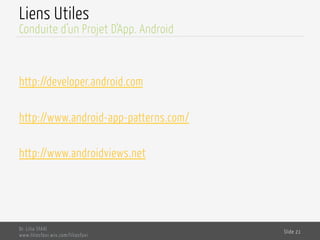 Liens Utiles
http://developer.android.com
http://www.android-app-patterns.com/
http://www.androidviews.net
Dr. Lilia SFAXI
www.liliasfaxi.wix.com/liliasfaxi
Slide 21
Conduite d’un Projet D’App. Android
 