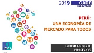 Ipsos | 2018
© 2016 Ipsos. All rights reserved. Contains Ipsos' Confidential and Proprietary information and may
not be disclosed or reproduced without the prior written consent of Ipsos.
1
ENCUESTA IPSOS ENTRE
PARTICIPANTES
PERÚ:
UNA ECONOMÍA DE
MERCADO PARA TODOS
1
 