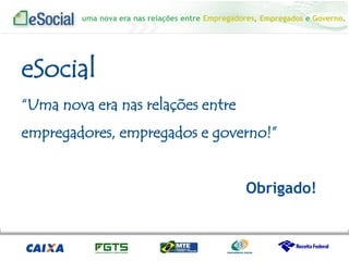 uma nova era nas relações entre Empregadores, Empregados e Governo.
eSocial
“Uma nova era nas relações entre
empregadores, empregados e governo!”
Obrigado!
 
