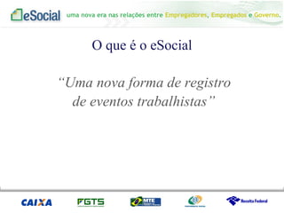 uma nova era nas relações entre Empregadores, Empregados e Governo.
O que é o eSocial
“Uma nova forma de registro
de eventos trabalhistas”
 