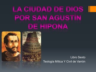 Libro Sexto
Teología Mítica Y Civil de Varrón
 