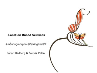 LocationBased Services #måndagmorgon @SpringtimePR Johan Hedberg & Fredrik Pallin 