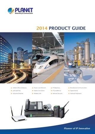 2014 PRODUCT GUIDE

Unified Office Gateway

Power over Ethernet

IP Telephony

Broadband Communication

LAN Switches

Media Conversion

IP Surveillance

Digital Home

Industrial Ethernet

Wireless LAN

Network Security

Network Peripheral

 