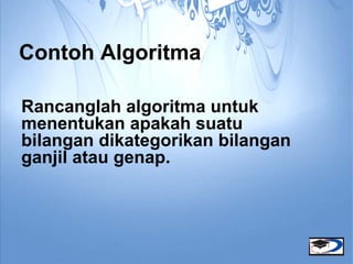 Contoh Algoritma

Rancanglah algoritma untuk
menentukan apakah suatu
bilangan dikategorikan bilangan
ganjil atau genap.
 