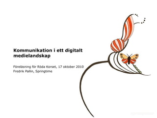Kommunikation i ett digitalt medielandskap Föreläsning för Röda Korset, 17 oktober 2010 Fredrik Pallin, Springtime 
