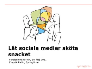 Låt sociala medier sköta snacket Föreläsning för RF, 18 maj 2011 Fredrik Pallin, Springtime 