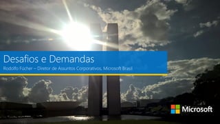 Desafios e Demandas
Rodolfo Fücher – Diretor de Assuntos Corporativos, Microsoft Brasil
 