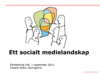 Ett socialt medielandskap Föreläsning VW, 1 september 2011 Fredrik Pallin, Springtime 