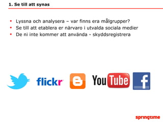 1. Se till att synas Lyssna och analysera – var finns era målgrupper? Se till att etablera er närvaro i utvalda sociala medier De ni inte kommer att använda - skyddsregistrera 