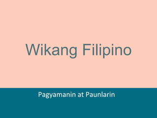 Wikang Filipino
Pagyamanin at Paunlarin
 