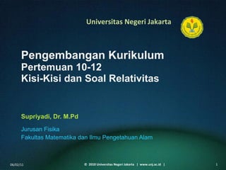 Pengembangan Kurikulum Pertemuan 10-12 Kisi-Kisi dan Soal Relativitas Supriyadi, Dr. M.Pd ,[object Object],[object Object],06/02/11 ©  2010 Universitas Negeri Jakarta  |  www.unj.ac.id  | 