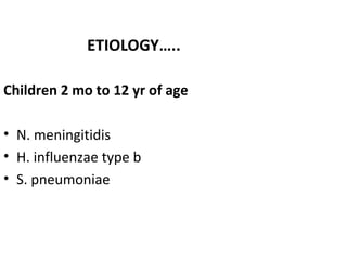 ETIOLOGY…..
Children 2 mo to 12 yr of age
• N. meningitidis
• H. influenzae type b
• S. pneumoniae
10
 