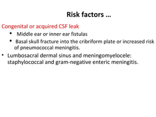 Risk factors …
Congenital or acquired CSF leak
 Middle ear or inner ear fistulas
 Basal skull fracture into the cribrifo...