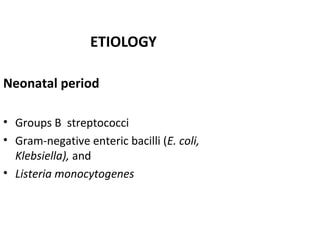 ETIOLOGY
Neonatal period
• Groups B streptococci
• Gram-negative enteric bacilli (E. coli,
Klebsiella), and
• Listeria mon...