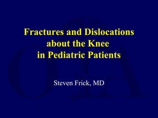 Fractures and Dislocations
about the Knee
in Pediatric Patients
Steven Frick, MD
 