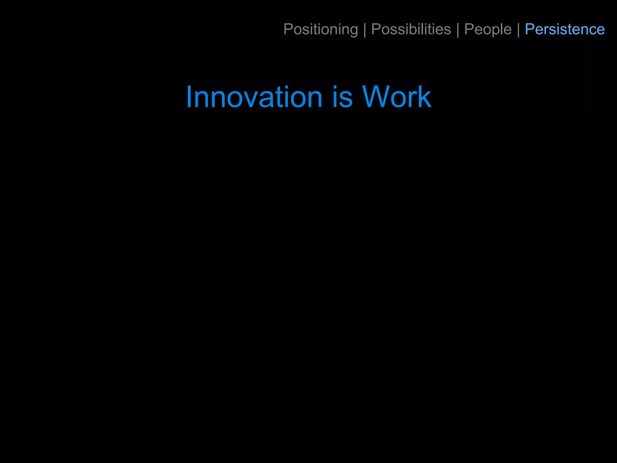 Positioning | Possibilities | People | Persistence



Innovation is Work
 