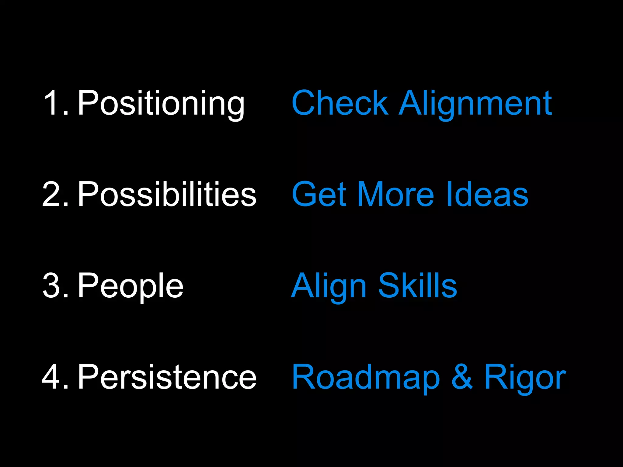 1. Positioning   Check Alignment

2. Possibilities Get More Ideas

3. People        Align Skills

4. Persistence Roadmap & Rigor
 