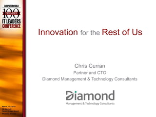 Innovation for the Rest of Us


               Chris Curran
              Partner and CTO
 Diamond Management & Technology Consultants
 