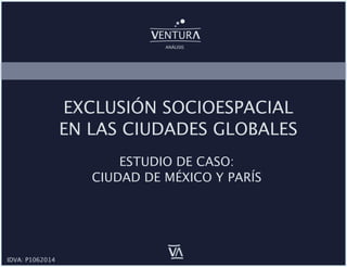 ENTUR
V
V
ANÁLISIS
IDVA: P1062014
V
V
EXCLUSIÓN SOCIOESPACIAL
EN LAS CIUDADES GLOBALES
ESTUDIO DE CASO:
CIUDAD DE MÉXICO Y PARÍS
 