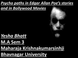 Yesha Bhatt
M.A Sem 3
Maharaja Krishnakumarsinhji
Bhavnagar University
Psycho paths in Edgar Allan Poe’s stories
and in Bollywood Movies
 