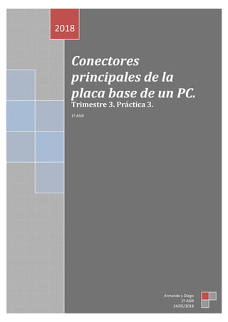 Conectores
principales de la
placa base de un PC.
Trimestre 3. Práctica 3.
1º ASIR
0182
Armando y Diego
1º ASIR
24/05/2018
 