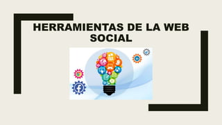 HERRAMIENTAS DE LA WEB
SOCIAL
 