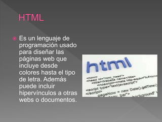  Es un lenguaje de
programación usado
para diseñar las
páginas web que
incluye desde
colores hasta el tipo
de letra. Además
puede incluir
hipervínculos a otras
webs o documentos.
 