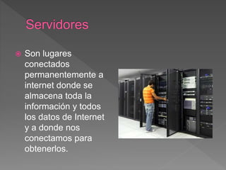  Son lugares
conectados
permanentemente a
internet donde se
almacena toda la
información y todos
los datos de Internet
y a donde nos
conectamos para
obtenerlos.