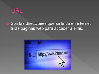  Son las direcciones que se le da en internet
a las páginas web para acceder a ellas.
