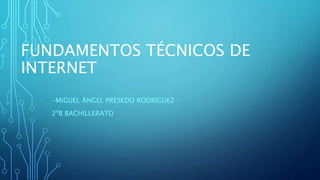 FUNDAMENTOS TÉCNICOS DE
INTERNET
-MIGUEL ÁNGEL PRESEDO RODRÍGUEZ
2ºB BACHILLERATO
 