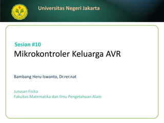 Mikrokontroler Keluarga AVR   Bambang Heru Iswanto, Dr.rer.nat Sesion #10 Jurusan Fisika Fakultas Matematika dan Ilmu Pengetahuan Alam 