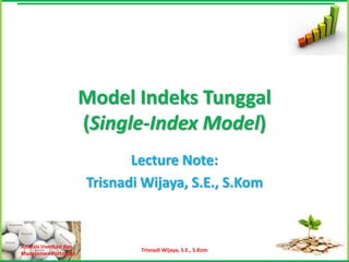 Model Indeks Tunggal
                         (Single-Index Model)
                                Lecture Note:
                         Trisnadi Wijaya, S.E., S.Kom


Analisis Investasi dan
                                 Trisnadi Wijaya, S.E., S.Kom   1
Manajemen Portofolio
 