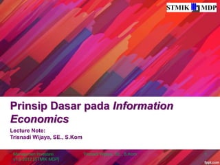 Prinsip Dasar pada Information
Economics
Lecture Note:
Trisnadi Wijaya, SE., S.Kom


 Manajemen Investasi          Trisnadi Wijaya, SE., S.Kom   1
 v1.0 2012 [STMIK MDP]
 