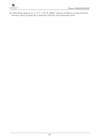 Chapter BIBLIOGRAPHY
[21] Zihui Wang, Kaiyuan Lu, Y. Y. Y. J. W. H. (2000b). Analysis of inﬂuence on back-emf based
sensorless control of pmsm due to parameter variations and measurement errors.
60
 