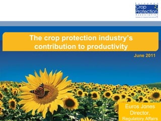 The crop protection industry’s contribution to productivity June 2011 Euros Jones Director, Regulatory Affairs 