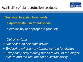 Availability of plant protection products  <ul><li>Sustainable agriculture needs: </li></ul><ul><ul><li>Appropriate use of...