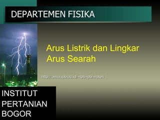 DEPARTEMEN   FISIKA   INSTITUT   PERTANIAN   BOGOR Arus Listrik dan Lingkar Arus Searah http://bima.ipb.ac.id/~tpb-ipb/materi 