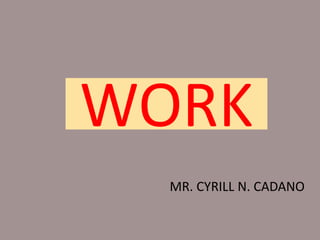 WORK
MR. CYRILL N. CADANO
 