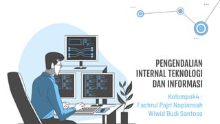 PENGENDALIAN
INTERNAL TEKNOLOGI
DAN INFORMASI
Kelompok4 :
Fachrul Pajri Nopiansah
Wiwid Budi Santoso
 