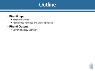 Outline
• Piranti Input
• Text Entry Device
• Positioning, Pointing, and Drawing Device
• Piranti Output
• Layar (Display Monitor)
 