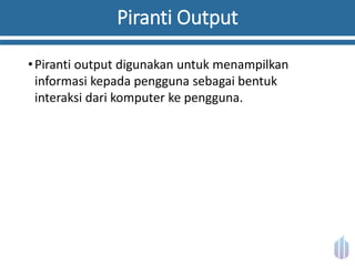 Piranti Output
•Piranti output digunakan untuk menampilkan
informasi kepada pengguna sebagai bentuk
interaksi dari komputer ke pengguna.
 