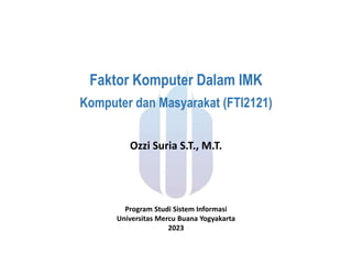 Faktor Komputer Dalam IMK
Ozzi Suria S.T., M.T.
Komputer dan Masyarakat (FTI2121)
Program Studi Sistem Informasi
Universitas Mercu Buana Yogyakarta
2023
 