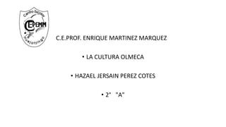 • C.E.PROF. ENRIQUE MARTINEZ MARQUEZ
• LA CULTURA OLMECA
• HAZAEL JERSAIN PEREZ COTES
• 2° "A"
 