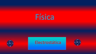 Electrostática
Física
 