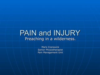 PAIN and INJURY
 Preaching in a wilderness.
          Mark Cranswick
       Senior Physiotherapist
       Pain Management Unit
 