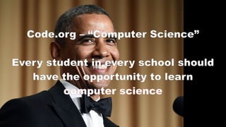 Code.org – “Computer Science”
Every student in every school should
have the opportunity to learn
computercomputer sciencescience
 