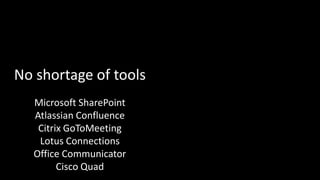 No shortage of toolsMicrosoft SharePointAtlassian ConfluenceCitrix GoToMeetingLotus ConnectionsOffice CommunicatorCisco Quad