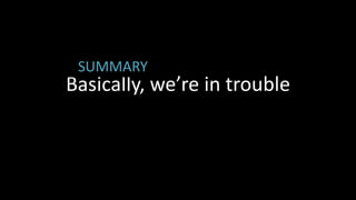 Basically, we’re in troubleSUMMARY